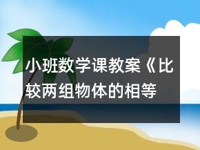 小班數(shù)學課教案《比較兩組物體的相等和不相等》反思