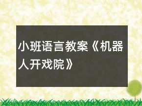 小班語言教案《機器人開戲院》