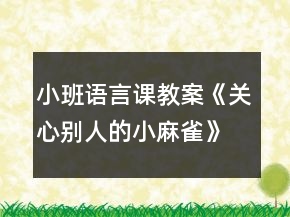小班語言課教案《關(guān)心別人的小麻雀》反思