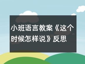 小班語言教案《這個(gè)時(shí)候怎樣說》反思