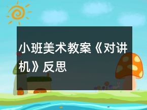 小班美術(shù)教案《對(duì)講機(jī)》反思