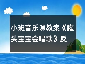 小班音樂(lè)課教案《罐頭寶寶會(huì)唱歌》反思
