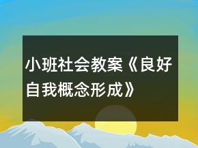 小班社會(huì)教案《良好自我概念形成》