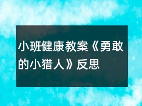 小班健康教案《勇敢的小獵人》反思