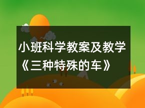 小班科學(xué)教案及教學(xué)《三種特殊的車》反思