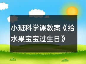 小班科學(xué)課教案《給水果寶寶過(guò)生日》反思
