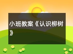 小班教案《認(rèn)識柳樹》