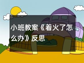 小班教案《著火了怎么辦》反思