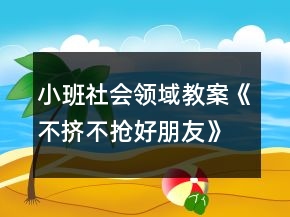 小班社會(huì)領(lǐng)域教案《不擠不搶好朋友》反思