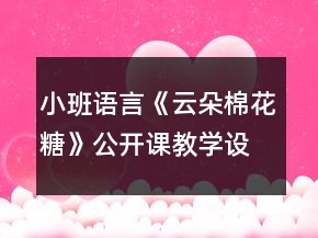 小班語(yǔ)言《云朵棉花糖》公開課教學(xué)設(shè)計(jì)反思