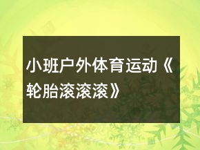 小班戶外體育運動《輪胎滾滾滾》