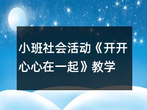 小班社會(huì)活動(dòng)《開開心心在一起》教學(xué)設(shè)計(jì)