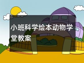 小班科學(xué)繪本：動(dòng)物學(xué)堂教案