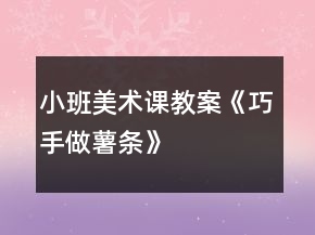 小班美術課教案《巧手做薯條》