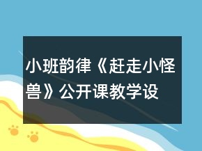 小班韻律《趕走小怪獸》公開課教學(xué)設(shè)計(jì)反思