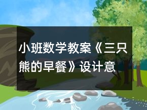 小班數(shù)學(xué)教案《三只熊的早餐》設(shè)計(jì)意圖總結(jié)
