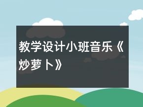 教學設(shè)計小班音樂《炒蘿卜》