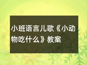小班語(yǔ)言兒歌《小動(dòng)物吃什么》教案