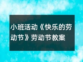 小班活動《快樂的勞動節(jié)》勞動節(jié)教案
