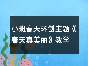 小班春天環(huán)創(chuàng)主題《春天真美麗》教學(xué)設(shè)計(jì)