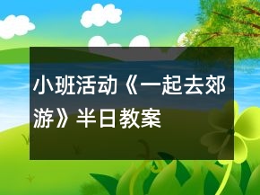 小班活動(dòng)《一起去郊游》半日教案