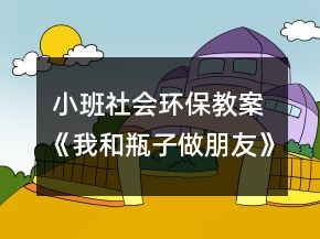  小班社會(huì)環(huán)保教案《我和瓶子做朋友》