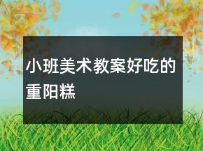 小班美術(shù)教案：好吃的重陽糕