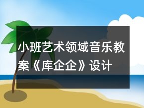 小班藝術領域音樂教案《庫企企》設計意圖反思