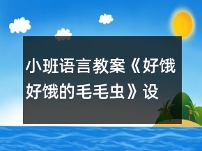 小班語言教案《好餓好餓的毛毛蟲》設(shè)計意圖總結(jié)
