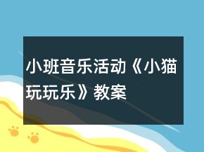 小班音樂(lè)活動(dòng)《小貓玩玩樂(lè)》教案