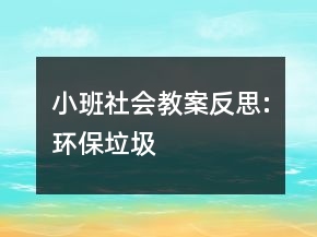 小班社會(huì)教案反思:環(huán)保垃圾