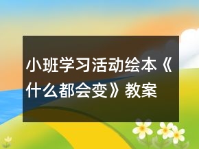 小班學(xué)習(xí)活動(dòng)繪本《什么都會(huì)變》教案