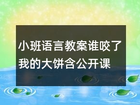 小班語(yǔ)言教案誰(shuí)咬了我的大餅含公開(kāi)課反思