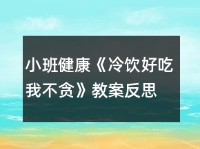 小班健康《冷飲好吃我不貪》教案反思