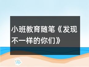 小班教育隨筆《發(fā)現(xiàn)不一樣的你們》