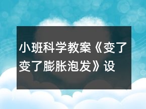 小班科學教案《變了變了膨脹泡發(fā)》設(shè)計意圖總結(jié)反思