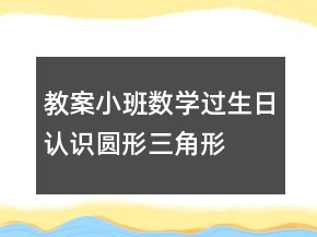 教案小班數(shù)學(xué)：過生日認(rèn)識(shí)圓形、三角形和方形反思