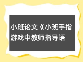 小班論文《小班手指游戲中教師指導(dǎo)語(yǔ)的應(yīng)用探析》