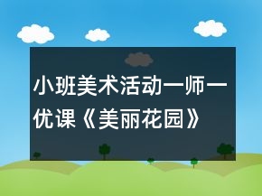 小班美術(shù)活動一師一優(yōu)課《美麗花園》教案反思