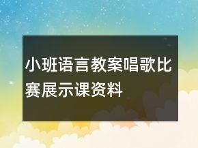 小班語(yǔ)言教案唱歌比賽展示課資料