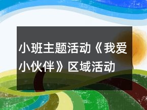 小班主題活動《我愛小伙伴》區(qū)域活動方案大全