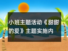 小班主題活動《甜甜的愛》主題實施內容安排表