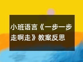 小班語言《一步一步走啊走》教案反思