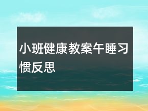 小班健康教案：午睡習(xí)慣反思