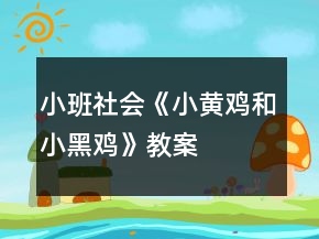 小班社會(huì)《小黃雞和小黑雞》教案