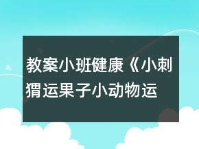 教案小班健康《小刺猬運(yùn)果子（小動物運(yùn)菜）》反思