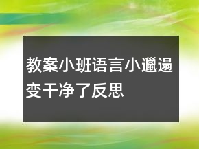 教案小班語言：小邋遢變干凈了反思
