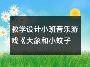 教學(xué)設(shè)計(jì)小班音樂(lè)游戲《大象和小蚊子》反思