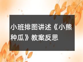 小班排圖講述《小熊種瓜》教案反思