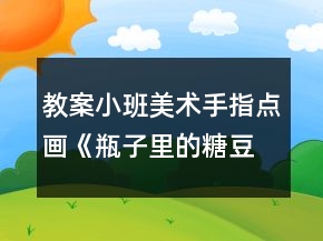 教案小班美術(shù)手指點(diǎn)畫《瓶子里的糖豆豆》反思